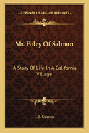 Mr. Foley Of Salmon: A Story Of Life In A California Village