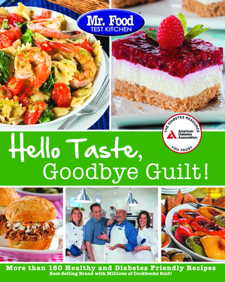 Mr. Food Test Kitchen Hello Taste, Goodbye Guilt!: More Than 150 Healthy and Diabetes Friendly Recipes - Test Kitchen, Mr.