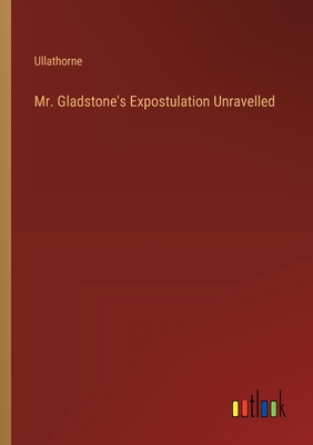 Mr. Gladstone's Expostulation Unravelled - Ullathorne