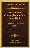 Mr. Hervey's Contemplations on a Flower Garden: Done Into Blank Verse (1757)