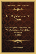 Mr. Hoyle's Game Of Chess: Including His Chess Lectures, With Selections From Other Amateurs (1808)
