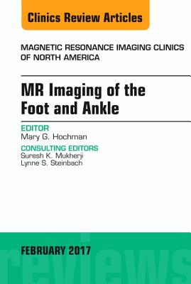 MR Imaging of the Foot and Ankle, an Issue of Magnetic Resonance Imaging Clinics of North America: Volume 25-1 - Hochman, Mary G, MD