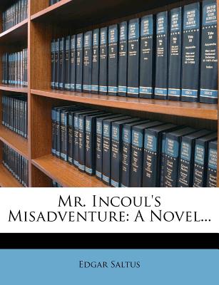 Mr. Incoul's Misadventure; A Novel - Saltus, Edgar