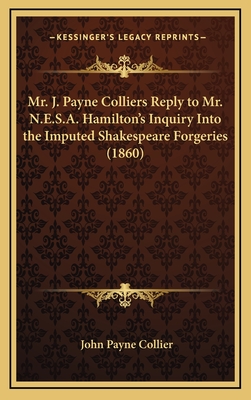 Mr. J. Payne Colliers Reply to Mr. N.E.S.A. Hamilton's Inquiry Into the Imputed Shakespeare Forgeries (1860) - Collier, John Payne