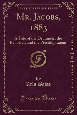 Mr. Jacobs, 1883: A Tale of the Drummer, the Reporter, and the Prestidigitateur (Classic Reprint) - Bates, Arlo