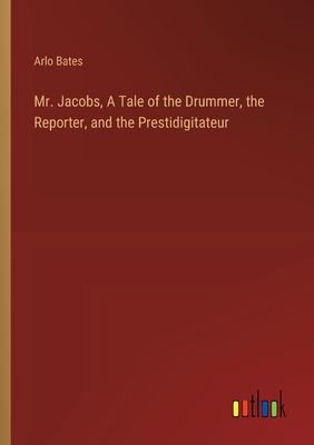 Mr. Jacobs, A Tale of the Drummer, the Reporter, and the Prestidigitateur - Bates, Arlo