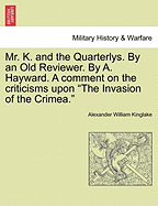 Mr. K. and the Quarterlys. by an Old Reviewer. by A. Hayward. a Comment on the Criticisms Upon "The Invasion of the Crimea."
