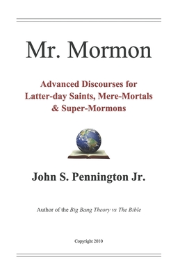 Mr. Mormon: Advanced Discourses for Latter-day Saints, Mere-Mortals & Super-Mormons - Pennington, John S, Jr.