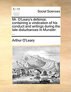 Mr. O'Leary's Defence; Containing a Vindication of His Conduct and Writings During the Late Disturbances in Munster: With a Full Justification of the Catholics, and an Account of the Risings of the White-Boys, in Answer to the False Accusations of Theophi