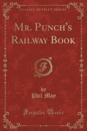 Mr. Punch's Railway Book (Classic Reprint)