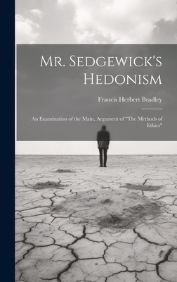 Mr. Sedgewick's Hedonism: An Examination of the Main, Argument of "The Methods of Ethics" - Bradley, Francis Herbert