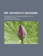 Mr. Sidgwick's Hedonism: An Examination of the Main Argument of the Methods of Ethics (Classic Reprint)