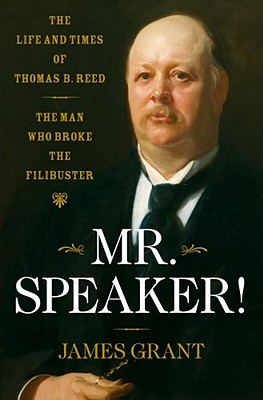 Mr. Speaker!: The Life and Times of Thomas B. Reed the Man Who Broke the Filibuster - Grant, James