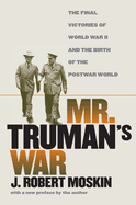 Mr. Truman's War: The Final Victories of World War II and the Birth of the Postwar World