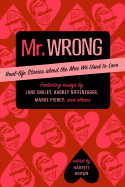 Mr. Wrong: Real-Life Stories about the Men We Used to Love - Brown, Harriet (Editor)