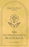 MRI Technologist's Prayer Book: Whispers Of Hope: Prayers For MRI Techs - Short, Powerful Prayers to Gift Encouragement And Strength in the Noble Calling of Diagnostic Imaging - Appreciation Gift