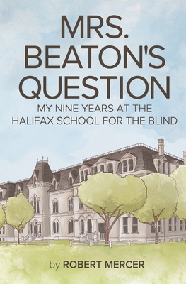 Mrs. Beaton's Question: My Nine Years at the Halifax School for the Blind - Mercer, Robert