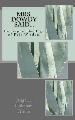 Mrs. Dowdy Said...: Homespun Theology of Folk Wisdom - Grider, Edwin M T (Editor), and Brown, Sadie Benford (Contributions by), and Watson, Joann Jones (Contributions by)