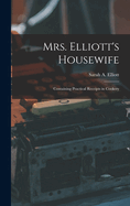 Mrs. Elliott's Housewife: Containing Practical Receipts in Cookery