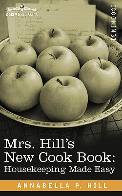 Mrs. Hill S New Cook Book: Housekeeping Made Easy - Hill, Annabella P