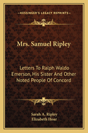 Mrs. Samuel Ripley: Letters To Ralph Waldo Emerson, His Sister And Other Noted People Of Concord