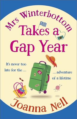 Mrs Winterbottom Takes a Gap Year: An absolutely hilarious and laugh out loud read about second chances, love and friendship - Nell, Joanna