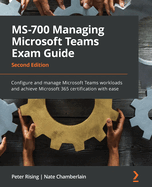 MS-700 Managing Microsoft Teams Exam Guide: Configure and manage Microsoft Teams workloads and achieve Microsoft 365 certification with ease