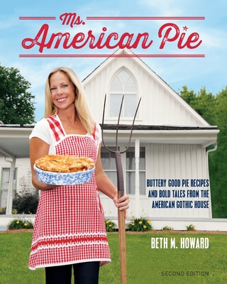 Ms. American Pie: Buttery Good Pie Recipes and Bold Tales from the American Gothic House - Howard, Beth M