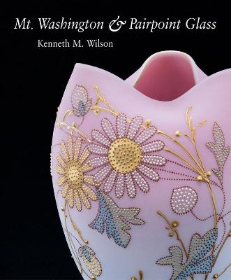 Mt. Washington and Pairpoint Glass: Encompassing the History of the Mt. Washington - Wilson, Kenneth M