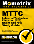 Mttc Industrial Technology Education (129) Secrets Study Guide: Mttc Review and Practice Exam for the Michigan Test for Teacher Certification