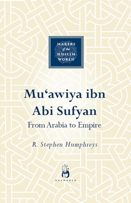 Mu'awiya Ibn ABI Sufyan: The Savior of the Caliphate - Humphreys, R Stephen