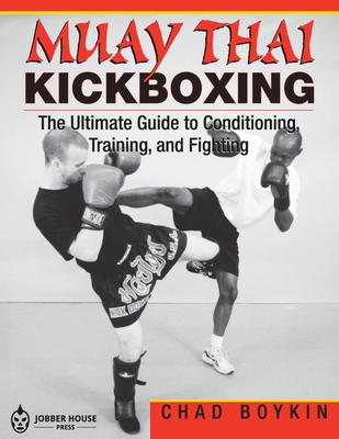 Muay Thai Kickboxing: The Ultimate Guide to Conditioning, Training, and Fighting - Boykin, Chad