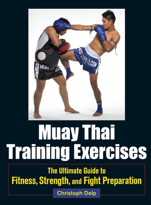 Muay Thai Training Exercises: The Ultimate Guide to Fitness, Strength, and Fight Preparation - Delp, Christoph