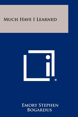 Much Have I Learned - Bogardus, Emory Stephen