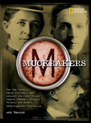 Muckrakers: How Ida Tarbell, Upton Sinclair, and Lincoln Steffens Helped Expose Scandal, Inspire Reform, and Invent Investigative Journalism - Bausum, Ann