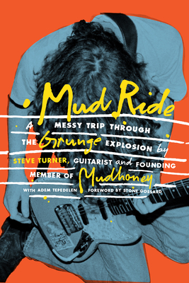 Mud Ride: A Messy Trip Through the Grunge Explosion - Turner, Steve, and Tepedelen, Adem, and Gossard, Stone (Foreword by)