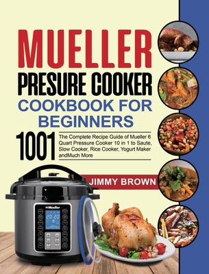 Mueller Pressure Cooker Cookbook for Beginners 1000: The Complete Recipe Guide of Mueller 6 Quart Pressure Cooker 10 in 1 to Saute, Slow Cooker, Rice Cooker, Yogurt Maker and Much More - Brown, Jimmy, and Simpson, Lauren (Editor)