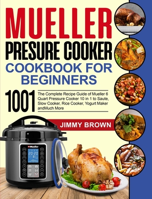 Mueller Pressure Cooker Cookbook for Beginners 1000: The Complete Recipe Guide of Mueller 6 Quart Pressure Cooker 10 in 1 to Saute, Slow Cooker, Rice Cooker, Yogurt Maker and Much More - Mylchreest, Fiona (Editor), and Brown, Jimmy