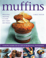 Muffins: Irresistible Creations to Share with Family and Friends: 75 Recipes Shown Step by Step in 300 Beautiful Photographs