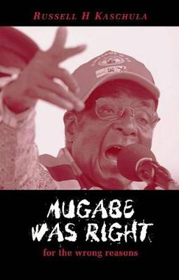 Mugabe Was Right: For the Wrong Reasons - Kaschula, Russell H.