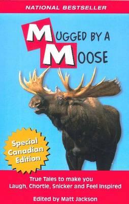 Mugged By A Moose: True Tales to make you Laugh, Chortle, Snicker and Feel Inspired. - Jackson, Matt (Editor)