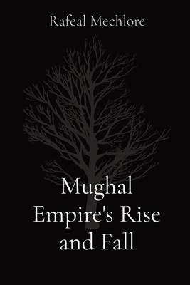 Mughal Empire's Rise and Fall - Mechlore, Rafeal