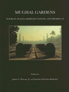 Mughal Gardens: Sources, Places, Representations, and Prospects