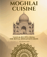 Mughlai Cuisine: Tales & Recipes from the Royal Indian Kitchens