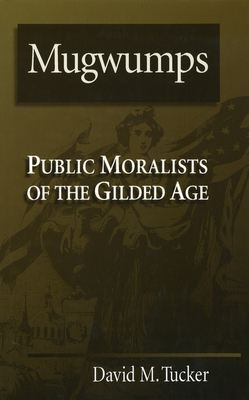 Mugwumps: Public Moralists of the Gilded Age - Tucker, David M