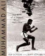 Muhammad Ali: Birth of a Legend, Miami, 1961-1964 - Schulke, Flip, and Schudel, Matt