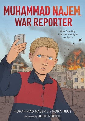 Muhammad Najem, War Reporter: How One Boy Put the Spotlight on Syria - Najem, Muhammad, and Neus, Nora, and Robine, Julie