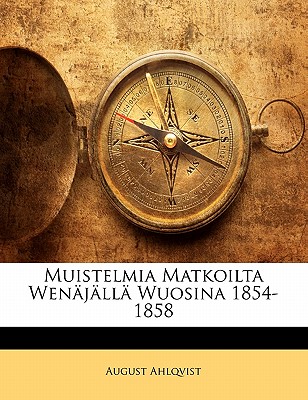Muistelmia Matkoilta Wen?j?ll? Wuosina 1854-1858 - Ahlqvist, August
