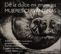 Mujeres Cervantinas: De la dulce mi enemiga - Alfredo Garca (baritone); Anton Card (piano); Elena Gragera (mezzo-soprano); Isabel Gil Vera (guitar); Laura Sierra (piano)