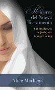 Mujeres del Nuevo Testamento: Las Ensenanzas de Jesus Para La Mujer de Hoy